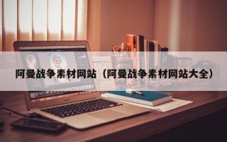 莒县阿曼战争素材网站（阿曼战争素材网站大全）