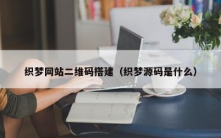 莒县织梦网站二维码搭建（织梦源码是什么）