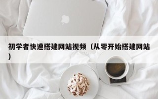 莒县初学者快速搭建网站视频（从零开始搭建网站）
