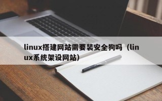 莒县linux搭建网站需要装安全狗吗（linux系统架设网站）
