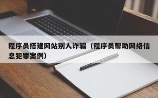 莒县程序员搭建网站别人诈骗（程序员帮助网络信息犯罪案例）