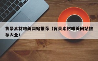 莒县背景素材唯美网站推荐（背景素材唯美网站推荐大全）