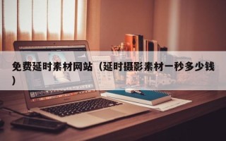 莒县免费延时素材网站（延时摄影素材一秒多少钱）