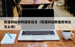 莒县搭建网站和数据库结合（搭建网站数据库地址怎么填）