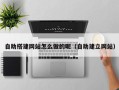 莒县自助搭建网站怎么做的呢（自助建立网站）