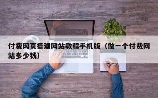 莒县付费网页搭建网站教程手机版（做一个付费网站多少钱）