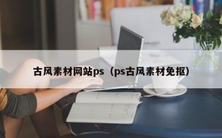 莒县古风素材网站ps（ps古风素材免抠）