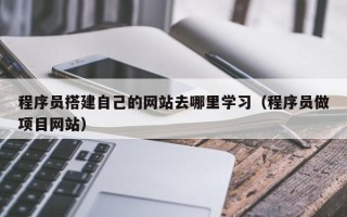 莒县程序员搭建自己的网站去哪里学习（程序员做项目网站）