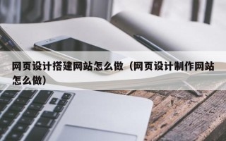 莒县网页设计搭建网站怎么做（网页设计制作网站怎么做）