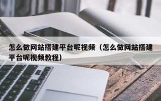 莒县怎么做网站搭建平台呢视频（怎么做网站搭建平台呢视频教程）